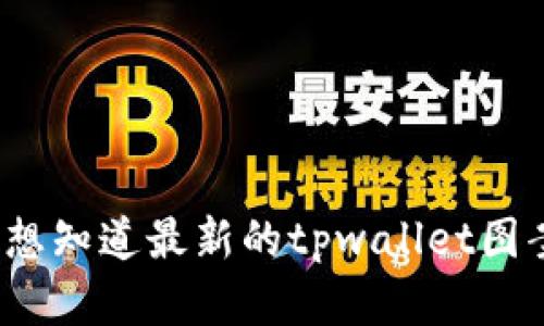 目前我无法提供最新的图案或图像信息，因为我的数据截止到2023年10月。如果您想知道最新的tpwallet图案或相关信息，建议访问他们的官方网站或社交媒体账户，以获得最新的更新和公告。