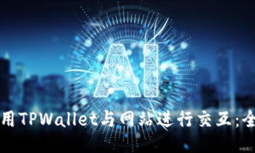 如何使用TPWallet与网站进行交互:全面指南