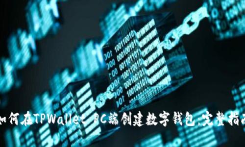 如何在TPWallet PC端创建数字钱包：完整指南