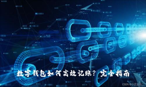 数字钱包如何高效记账? 完全指南