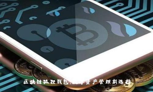 区块链狐狸钱包:数字资产管理新选择