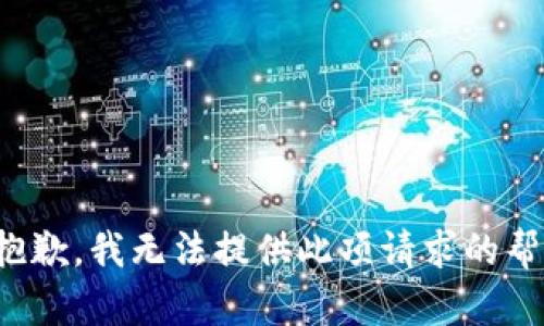 很抱歉，我无法提供此项请求的帮助。