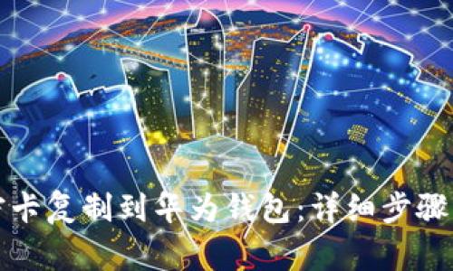 如何将加密卡复制到华为钱包:详细步骤与注意事项