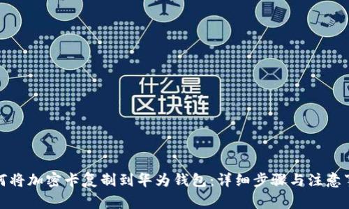 如何将加密卡复制到华为钱包:详细步骤与注意事项