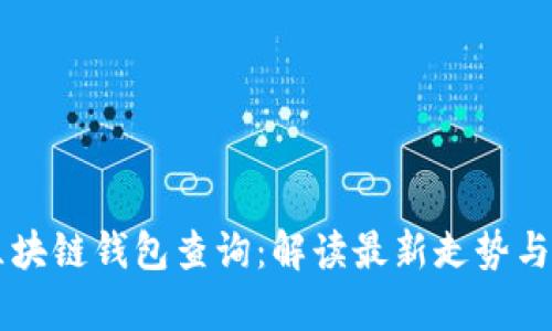 以太坊区块链钱包查询:解读最新走势与趋势分析
