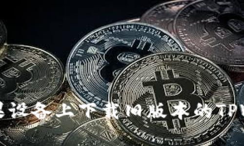 如何在苹果设备上下载旧版本的TPWallet应用