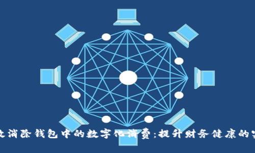 如何有效消除钱包中的数字化消费：提升财务健康的实用攻略