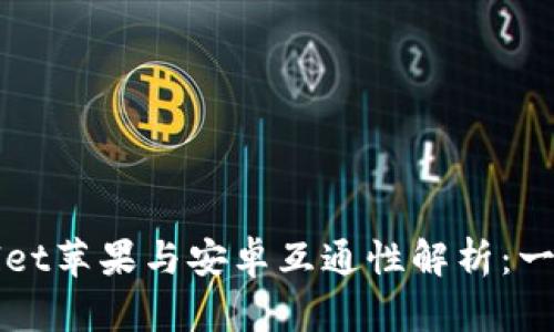 TPWallet苹果与安卓互通性解析:一探究竟