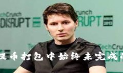 TPWallet提币打包中始终未完成的解决方