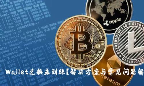 TP Wallet兑换未到账?解决方案与常见问题解析